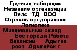 Грузчик-наборщик › Название организации ­ Велс, ТД, ООО › Отрасль предприятия ­ Логистика › Минимальный оклад ­ 20 000 - Все города Работа » Вакансии   . Адыгея респ.,Адыгейск г.